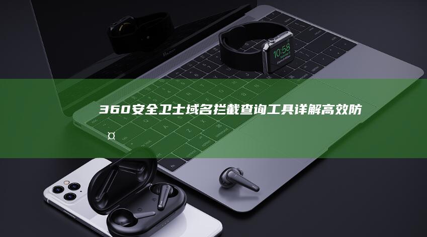 360安全卫士域名拦截查询工具详解：高效防护您的上网安全